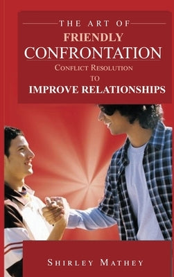 The Art of Friendly Confrontation: Conflict Resolution to Improve Relationships by Mathey, Shirley Brackett