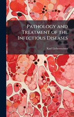 Pathology and Treatment of the Infectious Diseases by Liebermeister, Karl