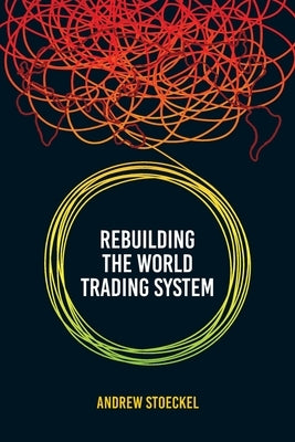 Rebuilding the World Trading System by Stoeckel, Andrew B.