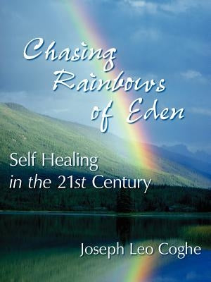 Chasing Rainbows of Eden: Self Healing in the 21st Century by Coghe, Joseph Leo