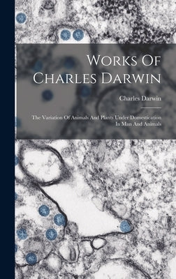 Works Of Charles Darwin: The Variation Of Animals And Plants Under Domestication In Man And Animals by Darwin, Charles