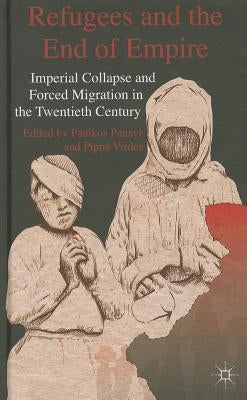 Refugees and the End of Empire: Imperial Collapse and Forced Migration in the Twentieth Century by Panayi, P.