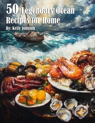 50 Legendary Ocean Recipes for Home by Johnson, Kelly