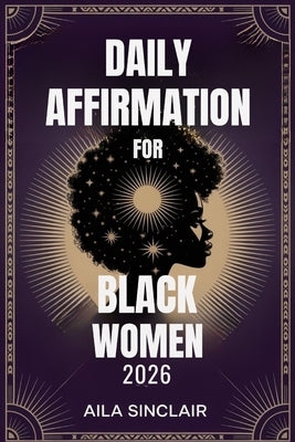 Daily Affirmation Book for Black Women 2026: Empower Your Mind with Confidence, Purpose & Self-Love Practices by Sinclair, Aila