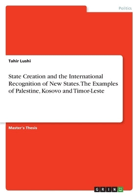 State Creation and the International Recognition of New States. The Examples of Palestine, Kosovo and Timor-Leste by Lushi, Tahir