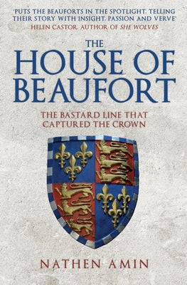 The House of Beaufort: The Bastard Line That Captured the Crown by Amin, Nathen