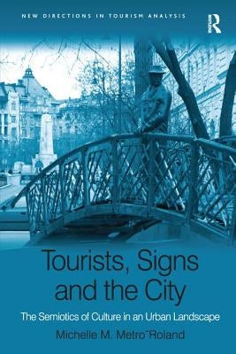 Tourists, Signs and the City: The Semiotics of Culture in an Urban Landscape by Metro-Roland, Michelle M.