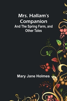 Mrs. Hallam's Companion; and The Spring Farm, and other tales by Holmes, Mary Jane