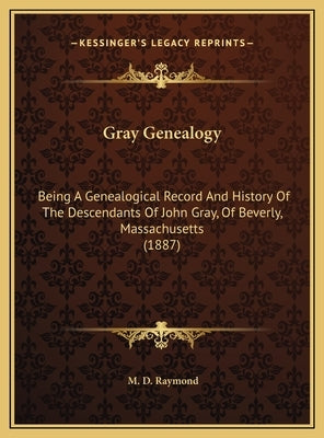 Gray Genealogy: Being A Genealogical Record And History Of The Descendants Of John Gray, Of Beverly, Massachusetts (1887) by Raymond, M. D.