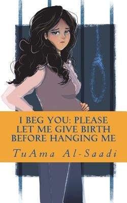 I beg you: please let me give birth before hanging me by Al-Saadi, Tuama