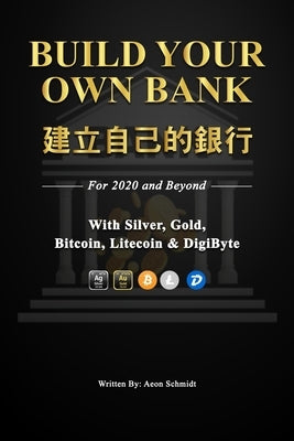 Build Your Own Bank 建立自己的銀行: For 2020 and Beyond With Silver, Gold, Bitcoin, Litecoin & DigiByte by Schmidt, Aeon