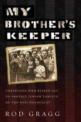 My Brother's Keeper: Christians Who Risked All to Protect Jewish Targets of the Nazi Holocaust by Gragg, Rod