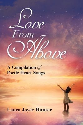 Love from Above: A Compilation of Poetic Heart Songs by Hunter, Laura Joyce