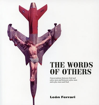 The Words of Others (Palabras Ajenas): Conversations Between God and a Few Men and Between a Few Men and a Few Men and God by Ferrari, Leon
