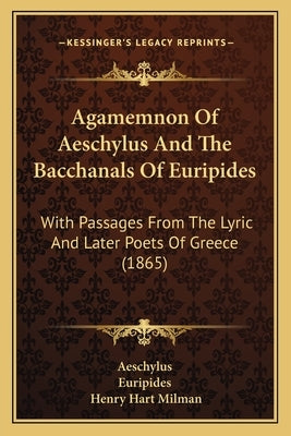 Agamemnon Of Aeschylus And The Bacchanals Of Euripides: With Passages From The Lyric And Later Poets Of Greece (1865) by Aeschylus