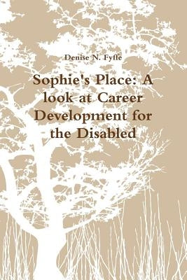Sophie's Place: A look at Career Development for the Disabled by Fyffe, Denise N.