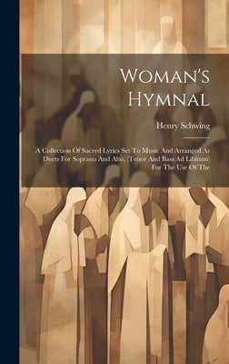Woman's Hymnal: A Collection Of Sacred Lyrics Set To Music And Arranged As Duets For Soprano And Alto, (tenor And Bass Ad Libitum) For by Henry, Schwing