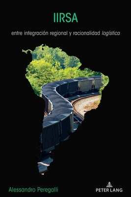 IIRSA; entre integración regional y racionalidad logística by Peregalli, Alessandro
