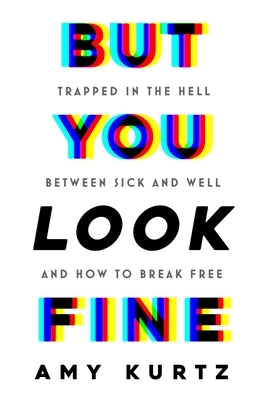 But You Look Fine: Trapped in the Hell Between Sick and Well and How to Break Free by Kurtz, Amy