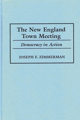 The New England Town Meeting: Democracy in Action by Zimmerman, Joseph F.