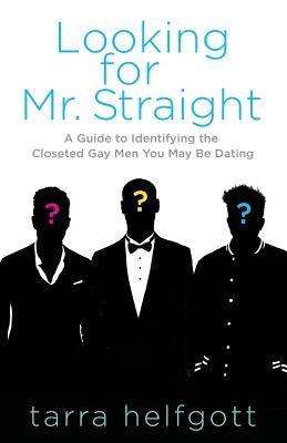 Looking for Mr. Straight: A Guide to Identifying the Closeted Gay Men You May Be Dating by Helfgott, Tarra