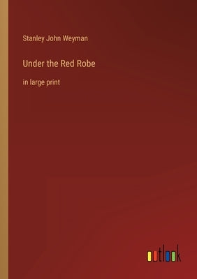 Under the Red Robe: in large print by Weyman, Stanley John