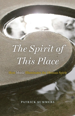 The Spirit of This Place: How Music Illuminates the Human Spirit by Summers, Patrick