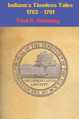 Indiana's Timeless Tales - 1782 - 1791: History of the Northwest Territory - Part 1 by Wonning, Paul R.