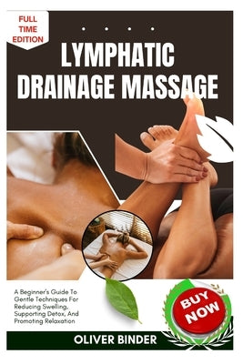Lymphatic Drainage Massage: A Beginner's Guide To Gentle Techniques For Reducing Swelling, Supporting Detox, And Promoting Relaxation by Binder, Oliver