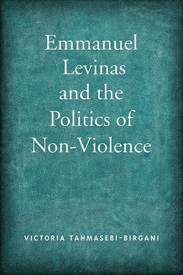 Emmanuel Levinas and the Politics of Non-Violence by Tahmasebi-Birgani, Victoria