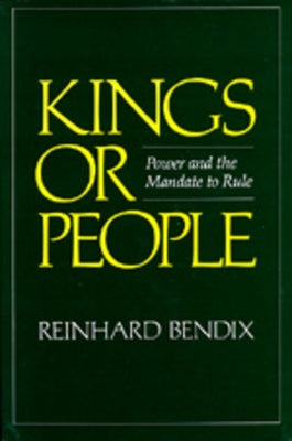 Kings or People: Power and the Mandate to Rule by Bendix, Reinhard