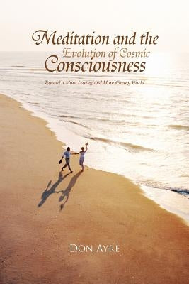 Meditation and the Evolution of Cosmic Consciousness by Ayre, Don B. a. B. S. W. M. S. W.