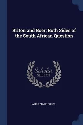 Briton and Boer; Both Sides of the South African Question by Bryce, James Bryce