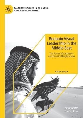 Bedouin Visual Leadership in the Middle East: The Power of Aesthetics and Practical Implications by Bitar, Amer