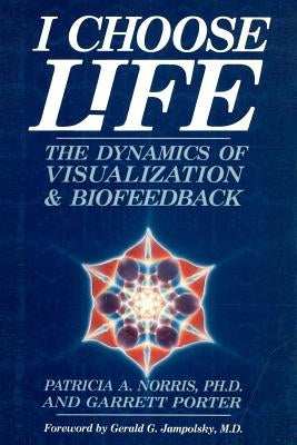 I Choose Life: The Dynamics of Visualization and Biofeedback by Porter, Garrett