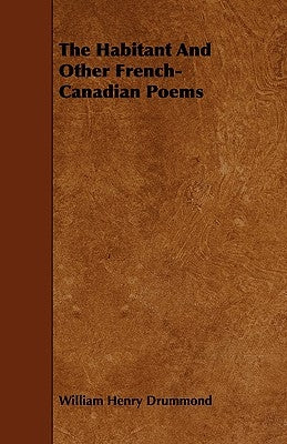 The Habitant and Other French-Canadian Poems by Drummond, William Henry