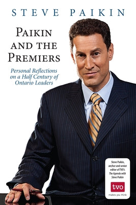 Paikin and the Premiers: Personal Reflections on a Half Century of Ontario Leaders by Paikin, Steve