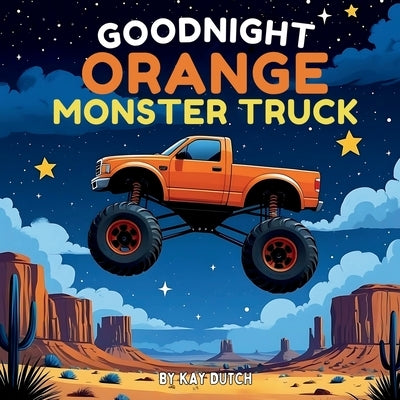 Goodnight Orange Monster Truck: Monster Truck Book, Monster Truck Bedtime Book by Dutch, Kay