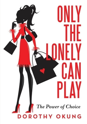 Only the Lonely Can Play: The Power of Choice by Okung, Dorothy