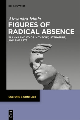 Figures of Radical Absence: Blanks and Voids in Theory, Literature, and the Arts by Irimia, Alexandra-Ecaterina