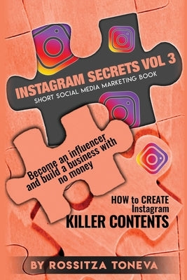 Instagram Secrets (Vol.3): How to create INSTAGRAM KILLER CONTENT: Become an Influencer and build a Business with no money on Instagram. Short so by Toneva, Rossitza
