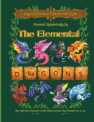 Magical Elements of the Periodic Table Presented Alphabetically by the Elemental Dragons by Durant, C.