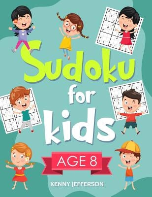 Sudoku for Kids Age 8: More Than 100 Entertaining and Educational Sudoku Puzzles Made Specifically for 8-Year-Old Kids While Improving Their by Jefferson, Kenny