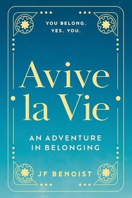 Avive la Vie: An Adventure in Belonging by Benoist, Jf