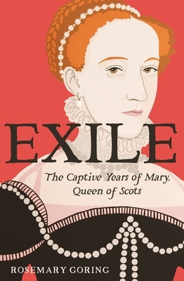 Exile: The Captive Years of Mary, Queen of Scots by Goring, Rosemary