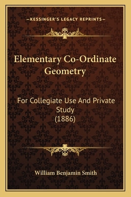 Elementary Co-Ordinate Geometry: For Collegiate Use And Private Study (1886) by Smith, William Benjamin