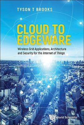 Cloud to Edgeware: Wireless Grid Applications, Architecture and Security for the Internet of Things by Brooks, Tyson T.