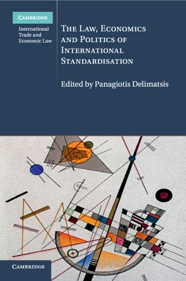 The Law, Economics and Politics of International Standardisation by Delimatsis, Panagiotis