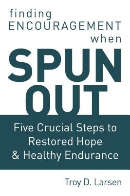 Spun Out: Five Crucial Steps to Restored Hope and Healthy Endurance by Larsen, Troy D.