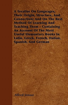 A Treatise on Languages, Their Origin, Structure, and Connection; And on the Best Method of Learning and Teaching Them - Containing an Account of the by Jenour, Alfred